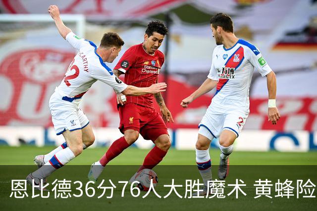 恩比德36分76人大胜魔术 黄蜂险胜马刺止6连败